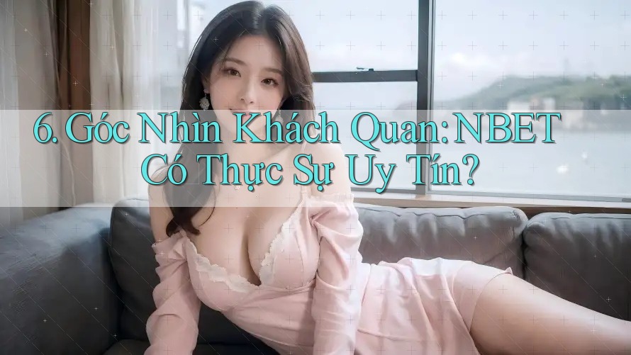 6. Góc Nhìn Khách Quan: NBET Có Thực Sự Uy Tín?