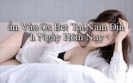 ấn vào ox bet tại Nam Định ngày hôm nay