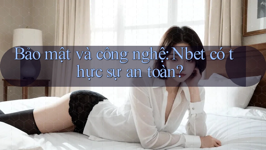 Bảo mật và công nghệ: Nbet có thực sự an toàn?