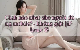 Cách nào nbet cho người dùng mobile   không giật iPhone 15