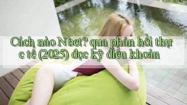 Cách nào Nbet qua phản hồi thực tế (2025) đọc kỹ điều khoản