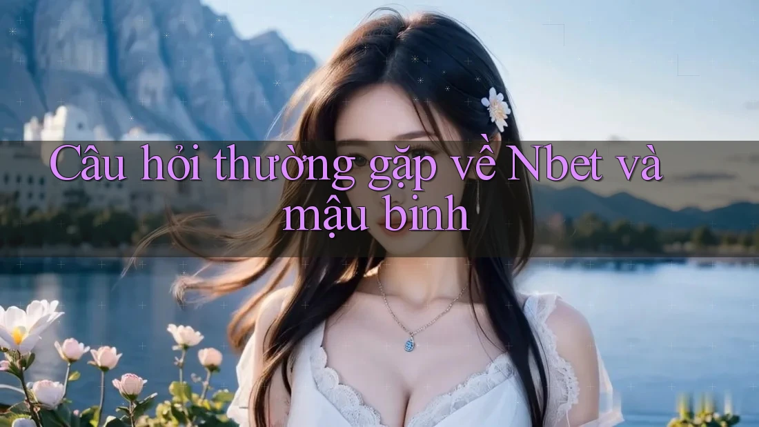 Câu hỏi thường gặp về Nbet và mậu binh