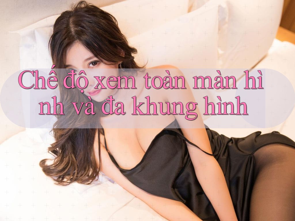 Chế độ xem toàn màn hình và đa khung hình