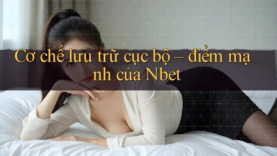 Cơ chế lưu trữ cục bộ – điểm mạnh của Nbet