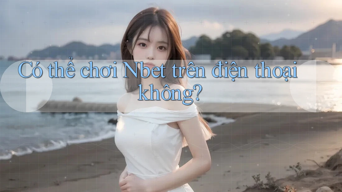 Có thể chơi Nbet trên điện thoại không? Có thể chơi Nbet trên điện thoại không?