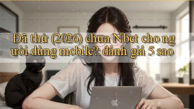 Đã thử (2026) chưa Nbet cho người dùng mobile đánh giá 5 sao