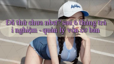 Đã thử chưa nbet sau 6 tháng trải nghiệm   quản lý vốn cơ bản