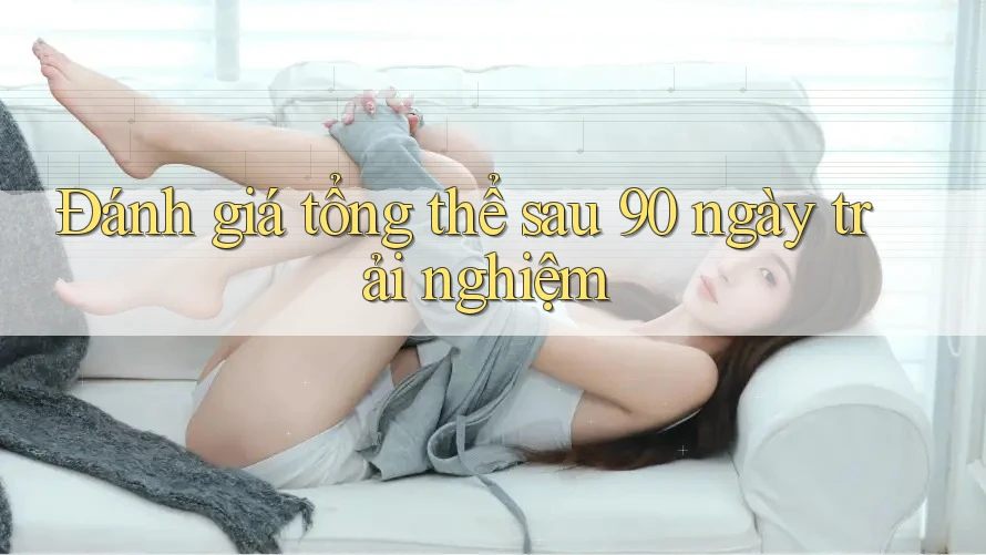 Đánh giá tổng thể sau 90 ngày trải nghiệm