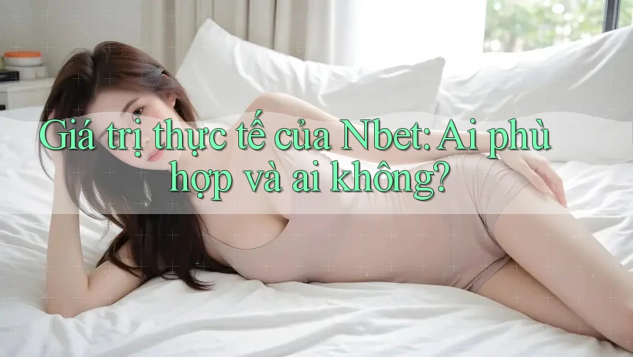 Giá trị thực tế của Nbet: Ai phù hợp và ai không?