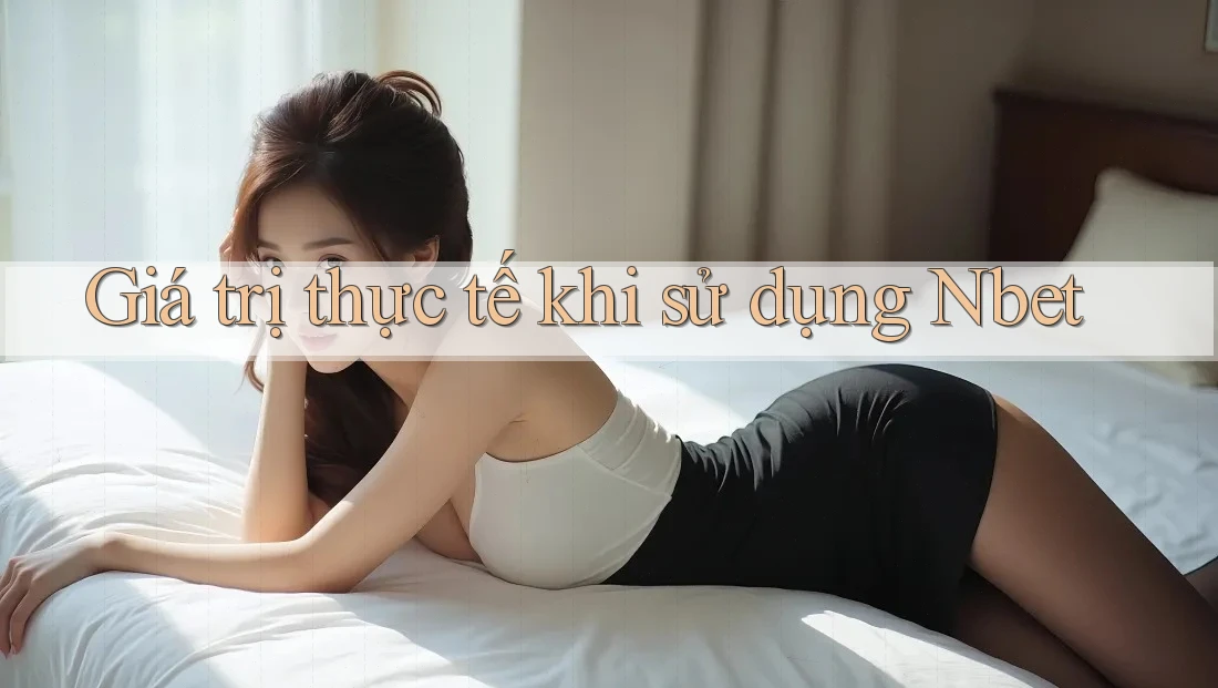 Giá trị thực tế khi sử dụng Nbet