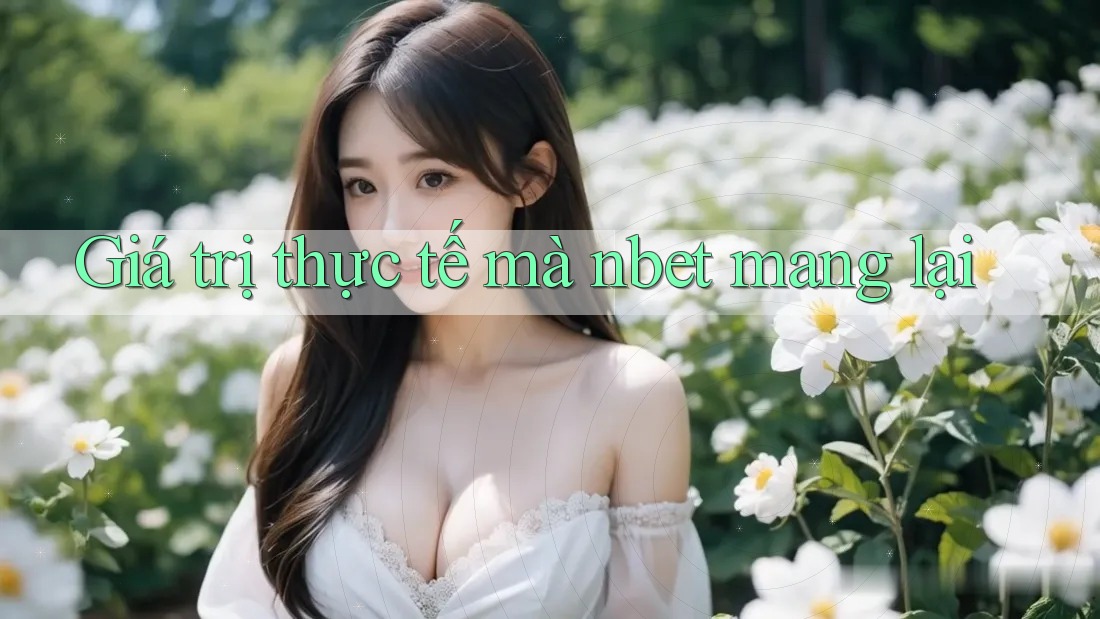 Giá trị thực tế mà Nbet mang lại