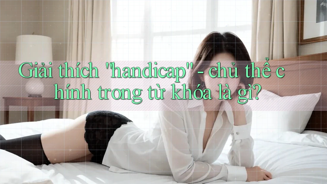 Giải thích “handicap” - chủ thể chính trong từ khóa là gì? Giải thích “handicap” - chủ thể chính trong từ khóa là gì?