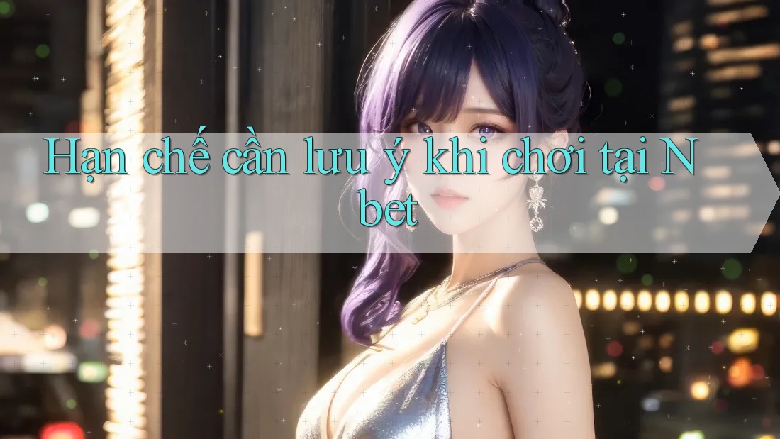 Hạn chế cần lưu ý khi chơi tại Nbet Hạn chế cần lưu ý khi chơi tại Nbet