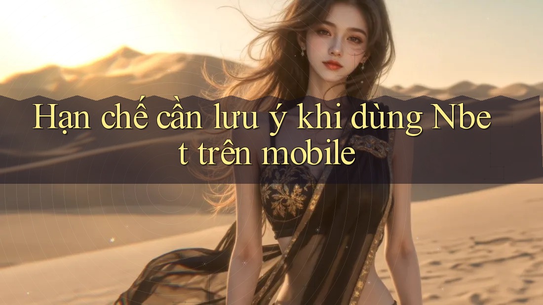 Hạn chế cần lưu ý khi dùng Nbet trên mobile