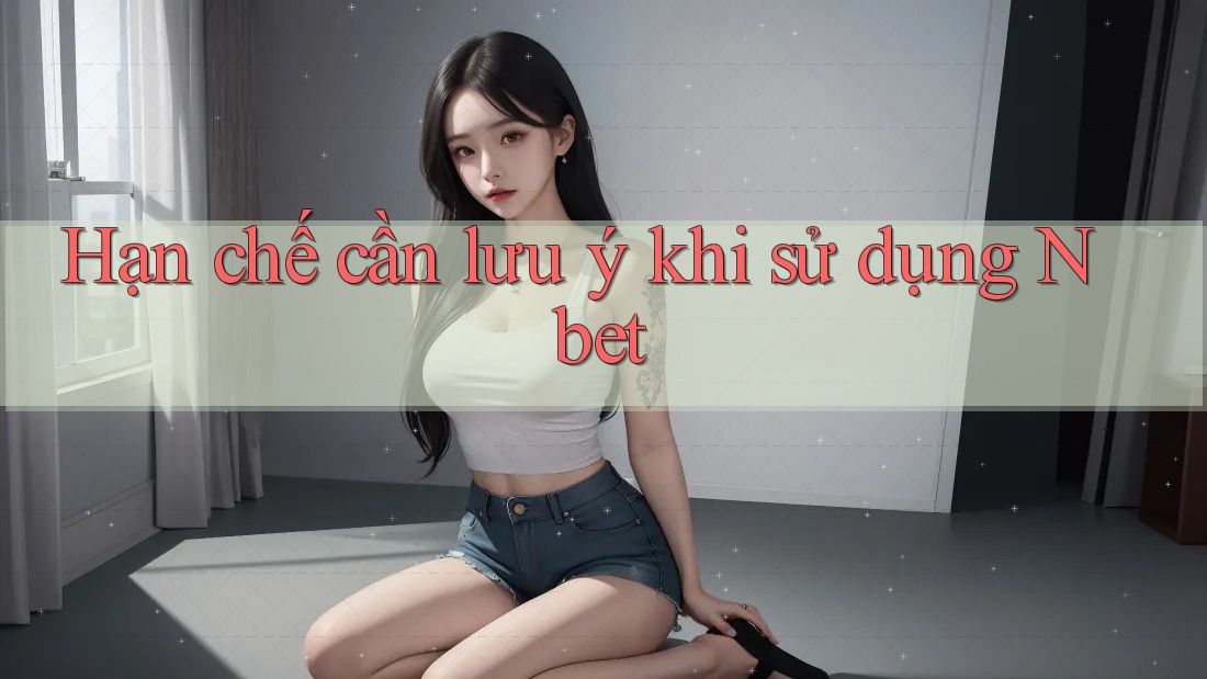 Hạn chế cần lưu ý khi sử dụng Nbet