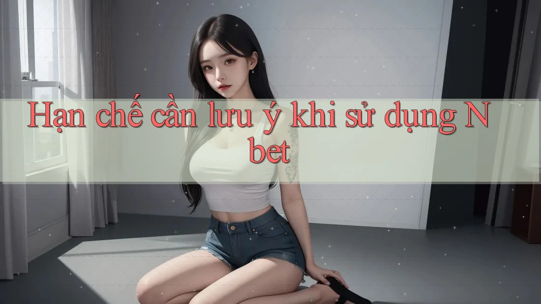 Hạn chế cần lưu ý khi sử dụng Nbet