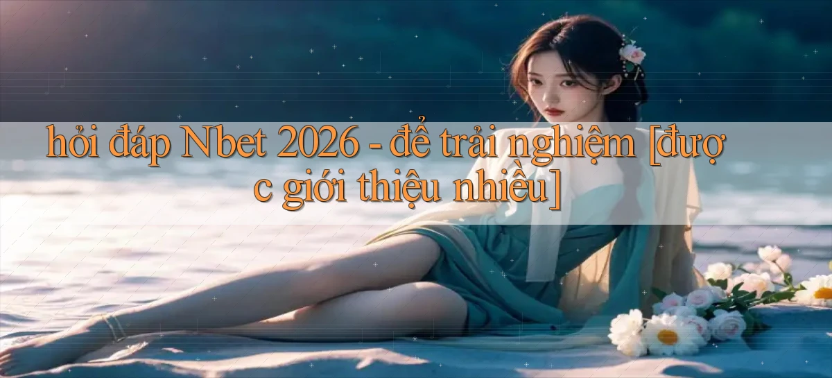 hỏi đáp Nbet 2026   để trải nghiệm [được giới thiệu nhiều]