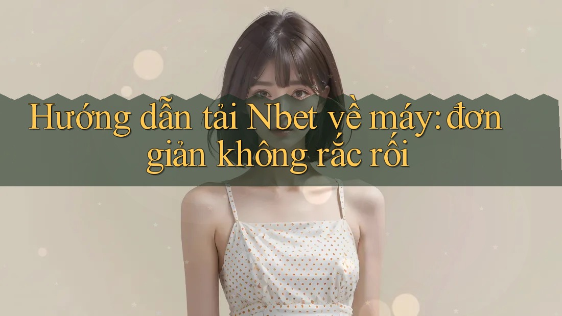 Hướng dẫn tải Nbet về máy: đơn giản không rắc rối