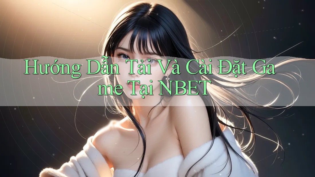 Hướng Dẫn Tải Và Cài Đặt Game Tại NBET