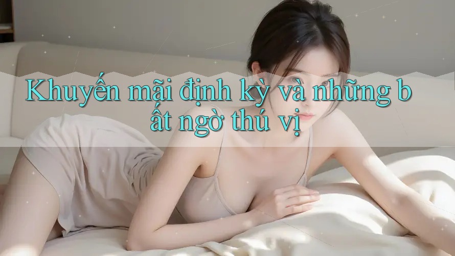 Khuyến mãi định kỳ và những bất ngờ thú vị