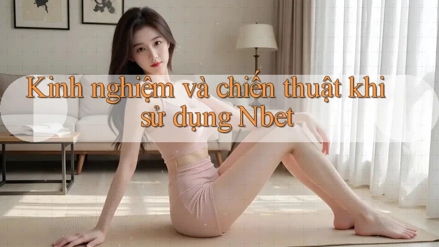 Kinh nghiệm và chiến thuật khi sử dụng Nbet