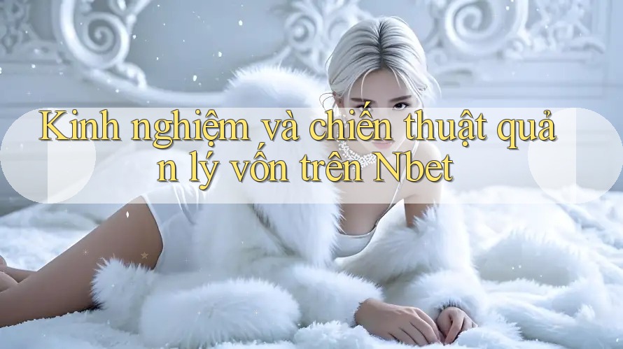Kinh nghiệm và chiến thuật quản lý vốn trên Nbet