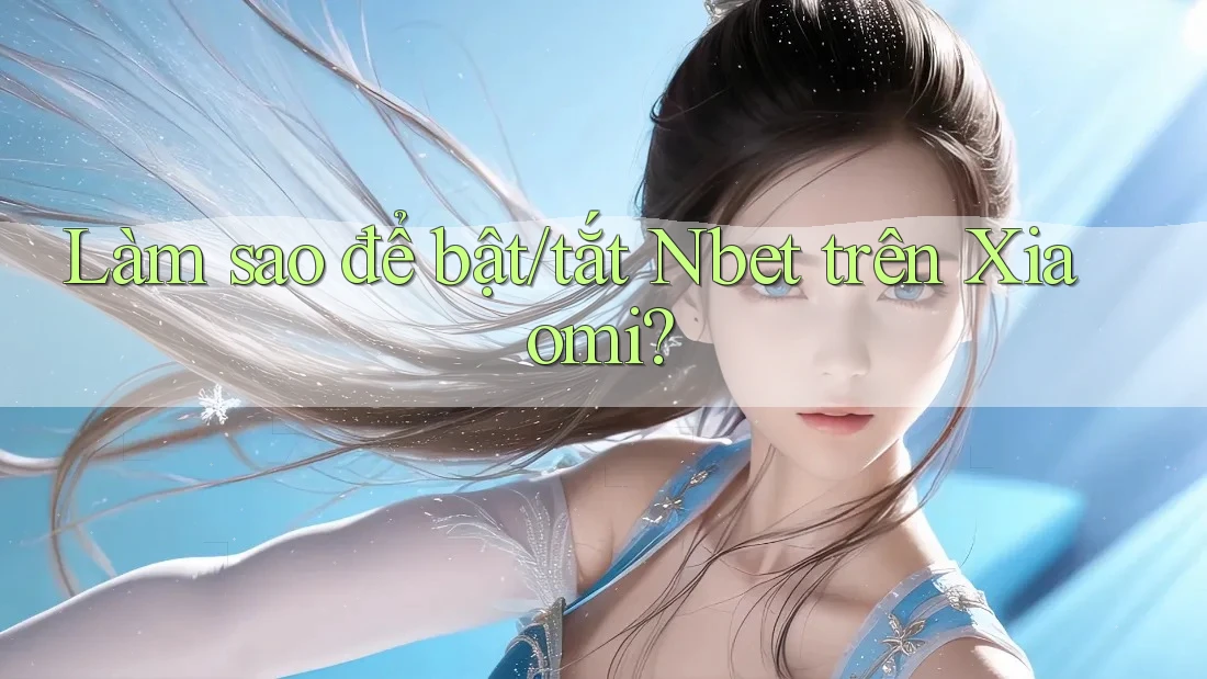 Làm sao để bật/tắt Nbet trên Xiaomi?
