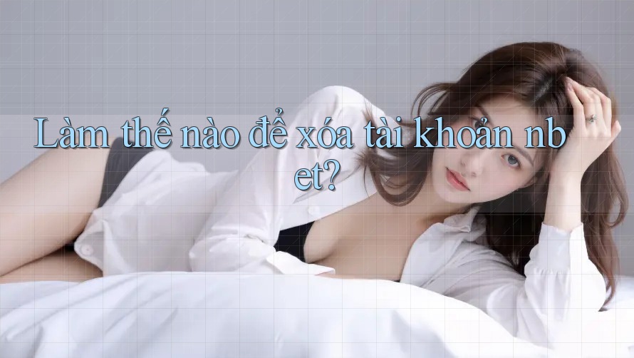 Làm thế nào để xóa tài khoản nbet?