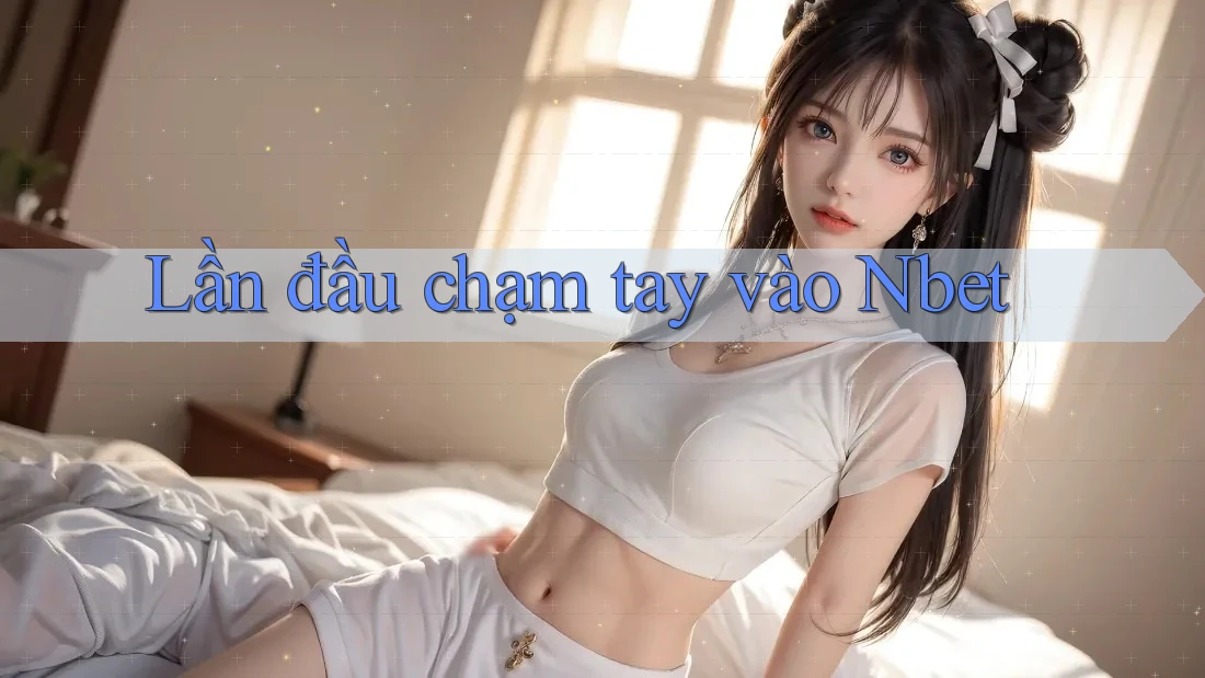 Lần đầu chạm tay vào Nbet
