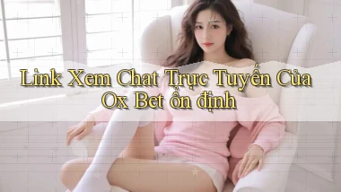 link xem chat trực tuyến của ox bet ổn định