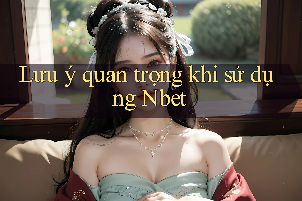 Lưu ý quan trọng khi sử dụng Nbet