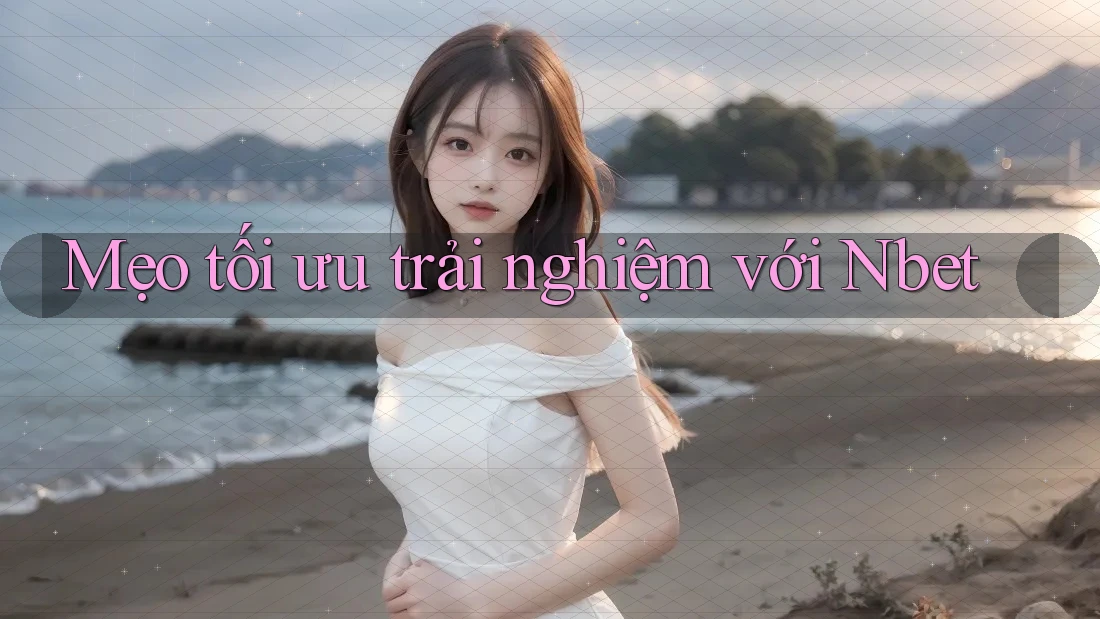 Mẹo tối ưu trải nghiệm với Nbet