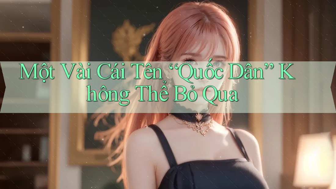Một Vài Cái Tên “Quốc Dân” Không Thể Bỏ Qua
