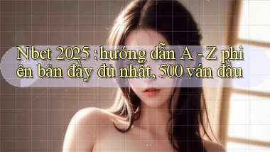 Nbet 2025 hướng dẫn A   Z phiên bản đầy đủ nhất, 500 ván đầu