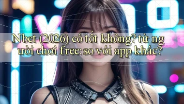 Nbet (2026) có tốt không từ người chơi free so với app khác