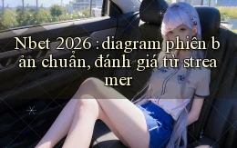 Nbet 2026 diagram phiên bản chuẩn, đánh giá từ streamer