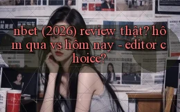 nbet (2026) review thật hôm qua vs hôm nay   editor choice