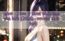 nbet 3 lưu ý then chốt bạn cần biết (2026)   review tích cực