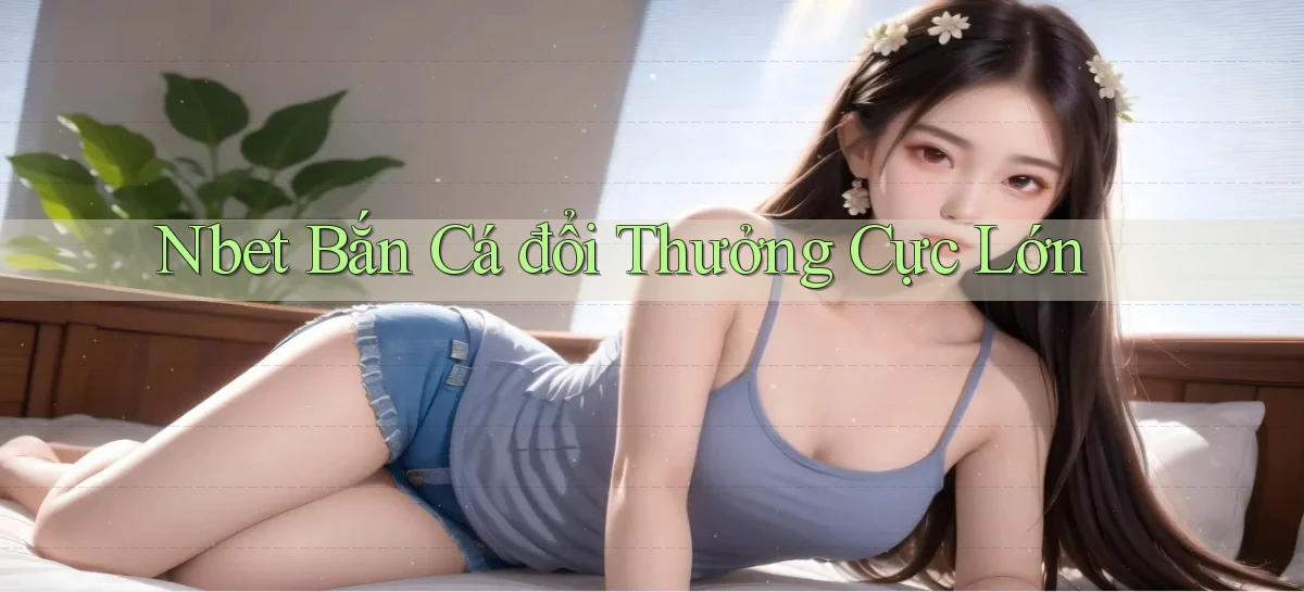 nbet  bắn cá đổi thưởng cực lớn