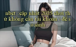 nbet cập nhật 2025 chơi thử không cần tài khoản   để so sánh