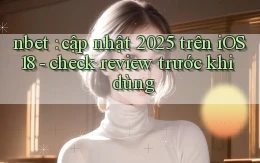 nbet cập nhật 2025 trên iOS 18   check review trước khi dùng