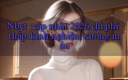 Nbet cập nhật 2026 chi phí thấp kinh nghiệm xương máu