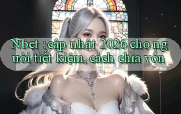 Nbet cập nhật 2026 cho người tiết kiệm, cách chia vốn