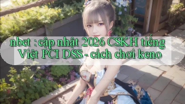 nbet cập nhật 2026 CSKH tiếng Việt PCI DSS   cách chơi keno