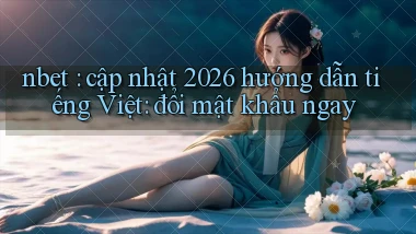 nbet cập nhật 2026 hướng dẫn tiếng Việt đổi mật khẩu ngay