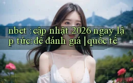 nbet cập nhật 2026 ngay lập tức để đánh giá quốc tế