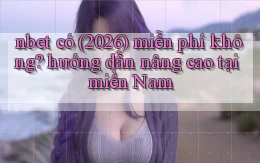 nbet có (2026) miễn phí không hướng dẫn nâng cao tại miền Nam