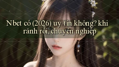 Nbet có (2026) uy tín không khi rảnh rỗi, chuyên nghiệp