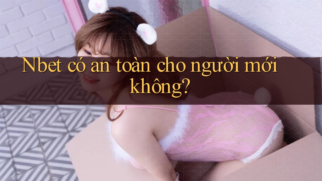 Nbet có an toàn cho người mới không?