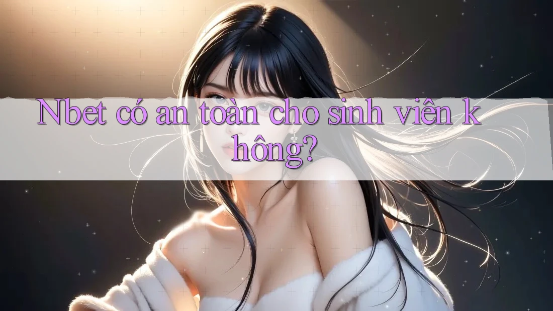 Nbet có an toàn cho sinh viên không?